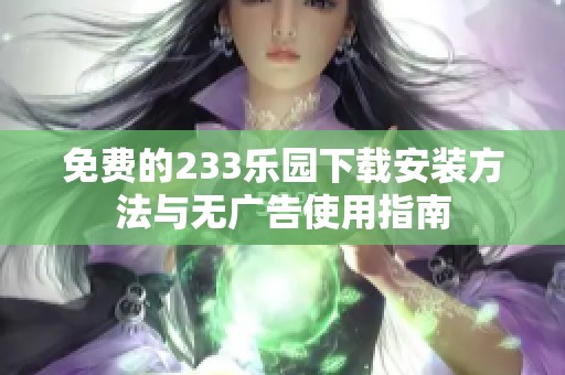 免费的233乐园下载安装方法与无广告使用指南