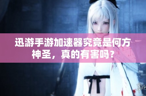 迅游手游加速器究竟是何方神圣，真的有害吗？