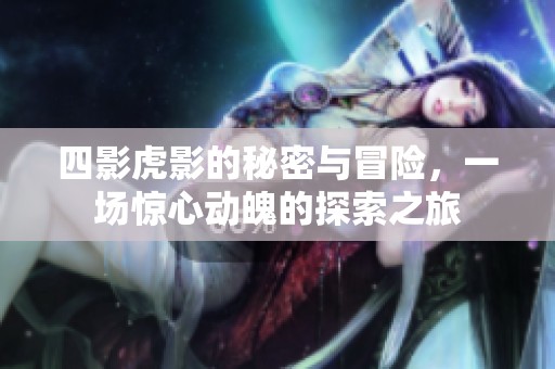 四影虎影的秘密与冒险，一场惊心动魄的探索之旅