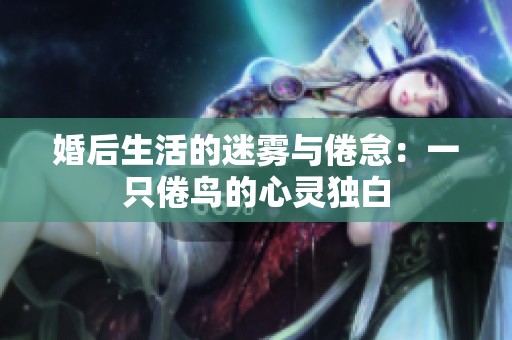 婚后生活的迷雾与倦怠：一只倦鸟的心灵独白