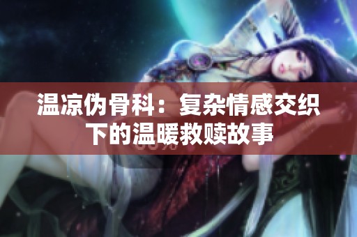 温凉伪骨科：复杂情感交织下的温暖救赎故事