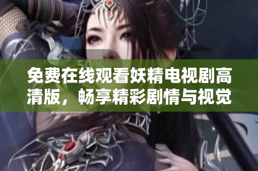 免费在线观看妖精电视剧高清版，畅享精彩剧情与视觉盛宴