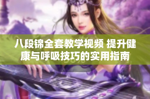 八段锦全套教学视频 提升健康与呼吸技巧的实用指南