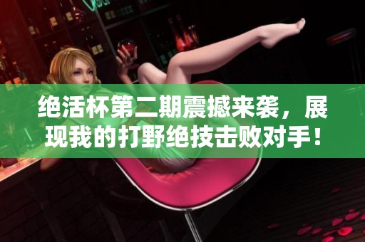 绝活杯第二期震撼来袭，展现我的打野绝技击败对手！