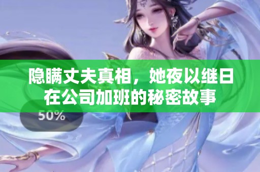 隐瞒丈夫真相，她夜以继日在公司加班的秘密故事
