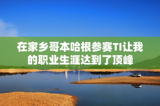 在家乡哥本哈根参赛TI让我的职业生涯达到了顶峰