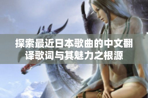 探索最近日本歌曲的中文翻译歌词与其魅力之根源