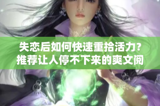 失恋后如何快速重拾活力？推荐让人停不下来的爽文阅读清单