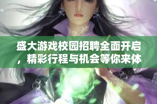 盛大游戏校园招聘全面开启，精彩行程与机会等你来体验
