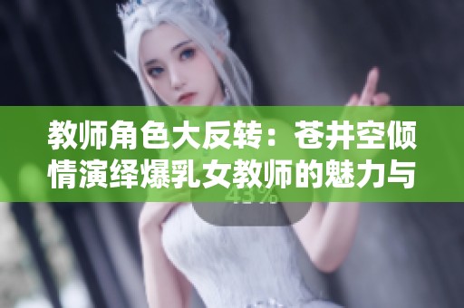 教师角色大反转：苍井空倾情演绎爆乳女教师的魅力与挑战