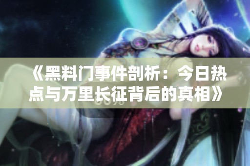 《黑料门事件剖析：今日热点与万里长征背后的真相》