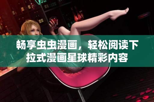 畅享虫虫漫画，轻松阅读下拉式漫画星球精彩内容