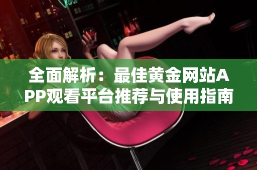 全面解析：最佳黄金网站APP观看平台推荐与使用指南