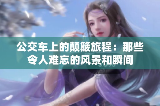 公交车上的颠簸旅程：那些令人难忘的风景和瞬间