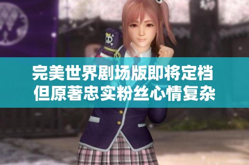 完美世界剧场版即将定档 但原著忠实粉丝心情复杂