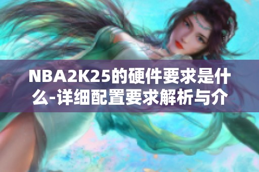 NBA2K25的硬件要求是什么-详细配置要求解析与介绍