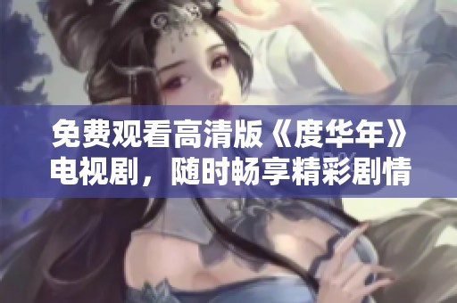 免费观看高清版《度华年》电视剧，随时畅享精彩剧情