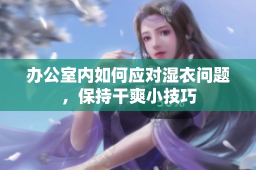 办公室内如何应对湿衣问题，保持干爽小技巧