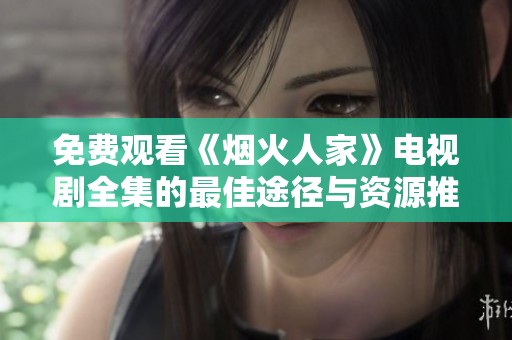 免费观看《烟火人家》电视剧全集的最佳途径与资源推荐