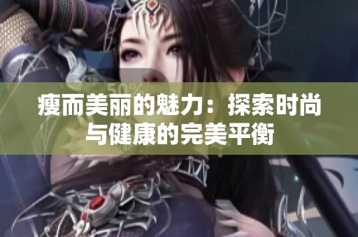 瘦而美丽的魅力：探索时尚与健康的完美平衡