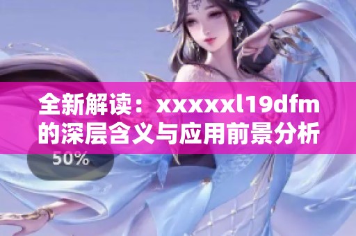 全新解读：xxxxxl19dfm的深层含义与应用前景分析