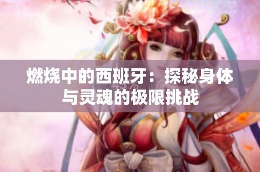 燃烧中的西班牙：探秘身体与灵魂的极限挑战