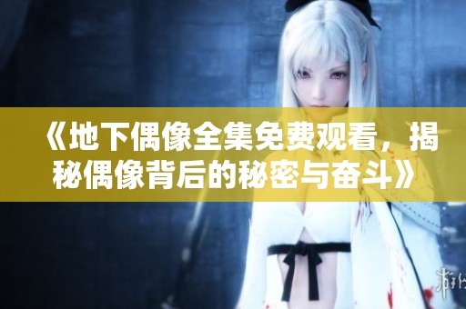 《地下偶像全集免费观看，揭秘偶像背后的秘密与奋斗》
