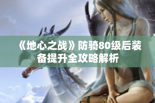 《地心之战》防骑80级后装备提升全攻略解析
