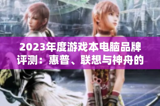 2023年度游戏本电脑品牌评测：惠普、联想与神舟的全面对比分析