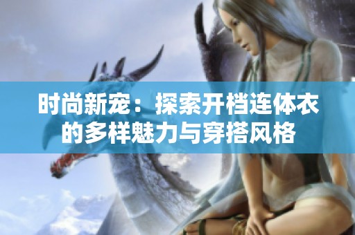 时尚新宠：探索开档连体衣的多样魅力与穿搭风格