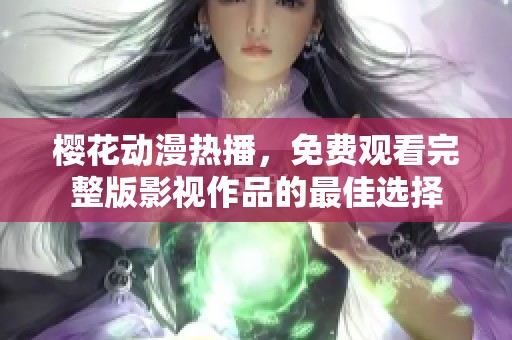 樱花动漫热播，免费观看完整版影视作品的最佳选择