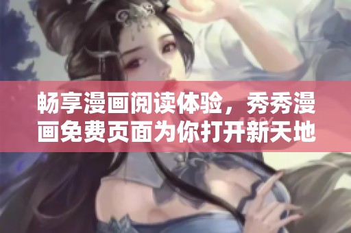 畅享漫画阅读体验，秀秀漫画免费页面为你打开新天地