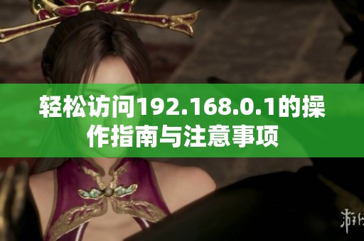 轻松访问192.168.0.1的操作指南与注意事项
