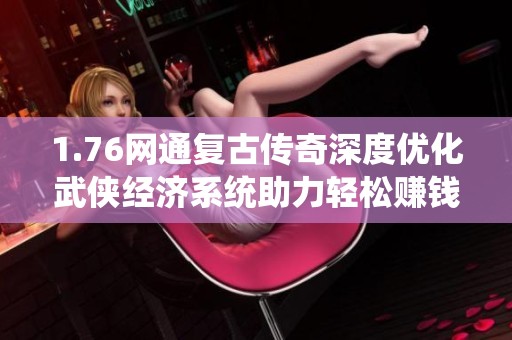 1.76网通复古传奇深度优化武侠经济系统助力轻松赚钱