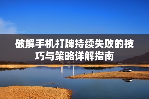 破解手机打牌持续失败的技巧与策略详解指南