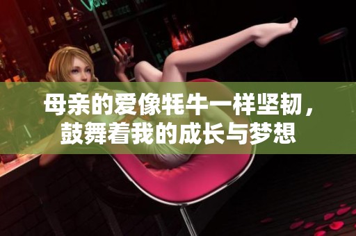 母亲的爱像牦牛一样坚韧，鼓舞着我的成长与梦想
