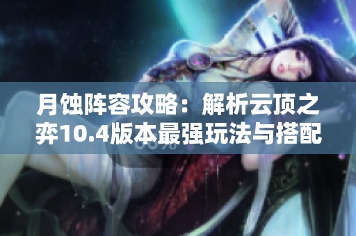月蚀阵容攻略：解析云顶之弈10.4版本最强玩法与搭配技巧