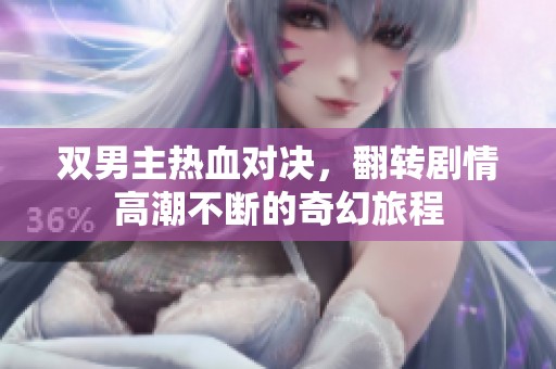 双男主热血对决，翻转剧情高潮不断的奇幻旅程