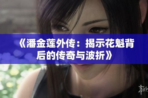 《潘金莲外传：揭示花魁背后的传奇与波折》