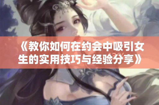 《教你如何在约会中吸引女生的实用技巧与经验分享》