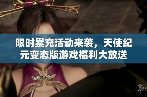 限时累充活动来袭，天使纪元变态版游戏福利大放送