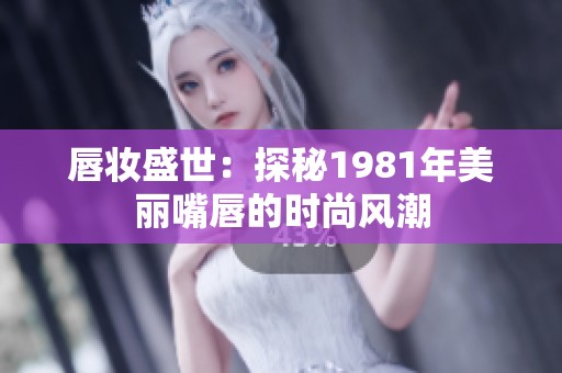 唇妆盛世：探秘1981年美丽嘴唇的时尚风潮