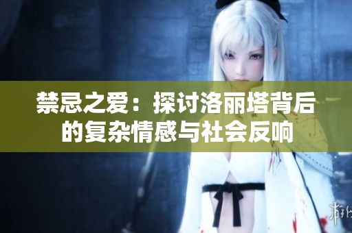 禁忌之爱：探讨洛丽塔背后的复杂情感与社会反响