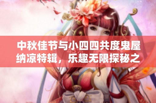 中秋佳节与小四四共度鬼屋纳凉特辑，乐趣无限探秘之旅