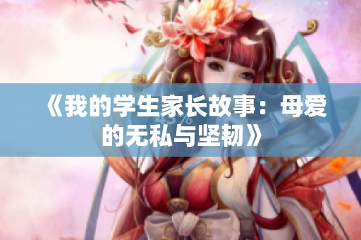 《我的学生家长故事：母爱的无私与坚韧》