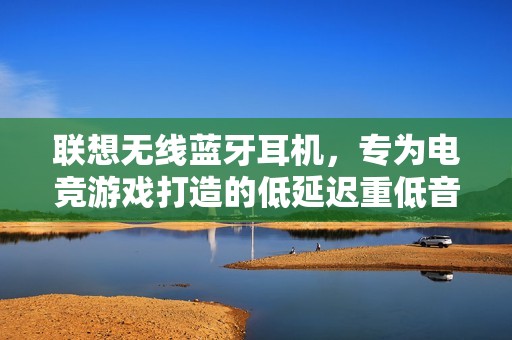 联想无线蓝牙耳机，专为电竞游戏打造的低延迟重低音体验