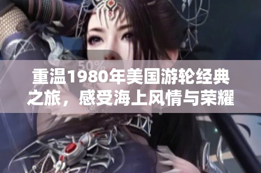 重温1980年美国游轮经典之旅，感受海上风情与荣耀