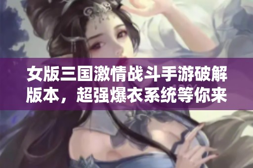 女版三国激情战斗手游破解版本，超强爆衣系统等你来体验