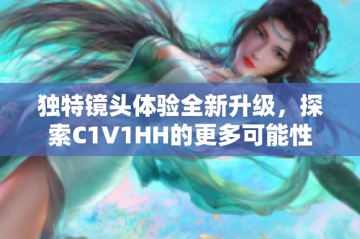 独特镜头体验全新升级，探索C1V1HH的更多可能性