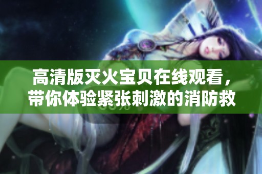 高清版灭火宝贝在线观看，带你体验紧张刺激的消防救援故事